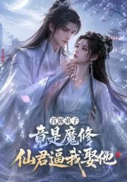 首席弟子竟是魔修，仙君逼我娶他